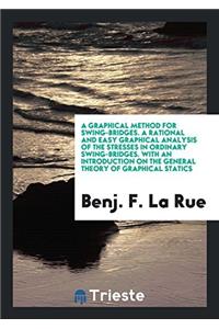 A Graphical Method for Swing-Bridges. A Rational and Easy Graphical Analysis of the Stresses in Ordinary Swing-Bridges. With an Introduction on the Ge