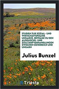 Studien Zur Sozial- Und Wirtschaftspolitik Ungarns. Beiträge Zu Den Ausgleichs- Und Zolltarifverhandlungen Zwischen Österreich Und Ungarn