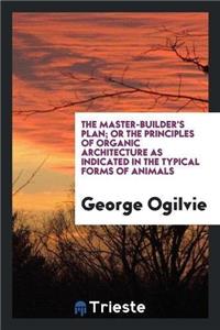 The Master-Builder's Plan; Or the Principles of Organic Architecture as Indicated in the Typical Forms of Animals