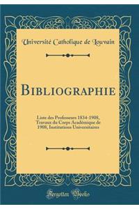 Bibliographie: Liste Des Professeurs 1834-1908, Travaux Du Corps Acadï¿½mique de 1908, Institutions Universitaires (Classic Reprint)