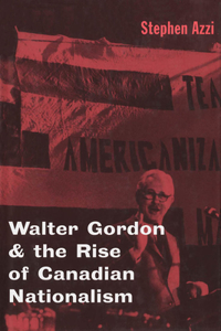 Walter Gordon and the Rise of Canadian Nationalism
