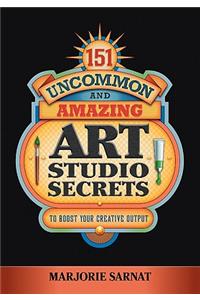 151 Uncommon and Amazing Art Studio Secrets: To Boost Your Creative Output