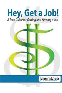 Hey, Get a Job! a Teen Guide for Getting and Keeping a Job