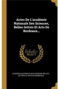 Actes de l'Académie Nationale Des Sciences, Belles-Lettres Et Arts de Bordeaux...