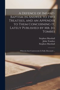 Defence of Infant-baptism in Answer to Two Treatises, and an Appendix to Them Concerning It, Lately Published by Mr. Jo. Tombes