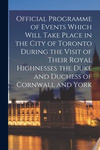 Official Programme of Events Which Will Take Place in the City of Toronto During the Visit of Their Royal Highnesses the Duke and Duchess of Cornwall and York [microform]