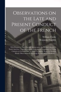 Observations on the Late and Present Conduct of the French [microform]
