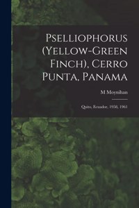 Pselliophorus (yellow-green Finch), Cerro Punta, Panama; Quito, Ecuador, 1958, 1961