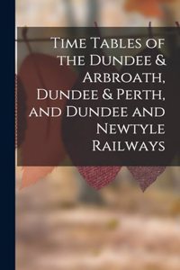 Time Tables of the Dundee & Arbroath, Dundee & Perth, and Dundee and Newtyle Railways