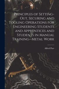 Principles of Setting-Out, Securing and Tooling Operations for Engineering Students and Apprentices and Students in Manual Training--Metal Work