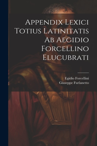 Appendix Lexici Totius Latinitatis Ab Aegidio Forcellino Elucubrati
