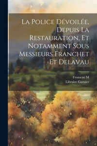 Police Dévoilée, Depuis la Restauration, et Notamment sous Messieurs Franchet et Delavau