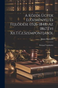 A Közös Ügyek Elözményei És Fejlödése (1526-1848) Az 1867.Évi Xii.T.Cz.Szempontjából