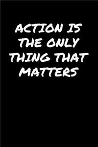 Action Is The Only Thing That Matters�