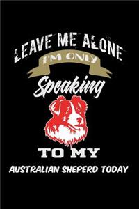 Leave me alone I'm only speaking to my Australian Shepherd today