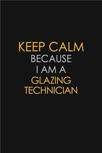 Keep Calm Because I Am A Glazing Technician