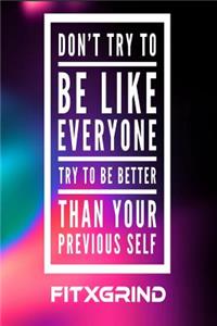 Don't Try To Be Like Everyone Try to Be Better Than Your Previous Self FITXGRIND