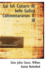 Gai Iuli Caesaris de Bello Gallico Commentariorum II III