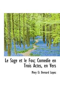 Le Sage Et Le Fou; Com Die En Trois Actes, En Vers