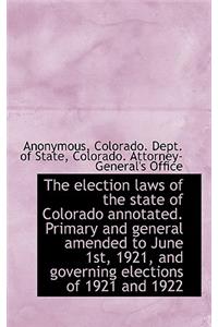 The Election Laws of the State of Colorado Annotated. Primary and General Amended to June 1st, 1921,