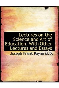 Lectures on the Science and Art of Education, with Other Lectures and Essays