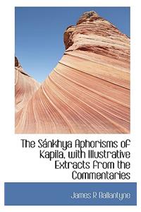 The S Nkhya Aphorisms of Kapila, with Illustrative Extracts from the Commentaries