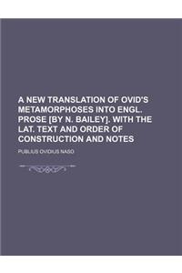 A New Translation of Ovid's Metamorphoses Into Engl. Prose [By N. Bailey]. with the Lat. Text and Order of Construction and Notes