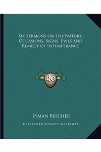 Six Sermons on the Nature, Occasions, Signs, Evils and Remedy of Intemperance
