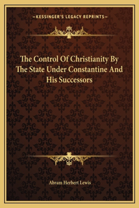 Control Of Christianity By The State Under Constantine And His Successors