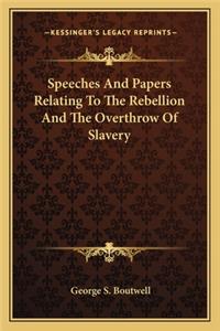 Speeches And Papers Relating To The Rebellion And The Overthrow Of Slavery