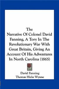 Narrative of Colonel David Fanning, a Tory in the Revolutionary War with Great Britain, Giving an Account of His Adventures in North Carolina (1865)