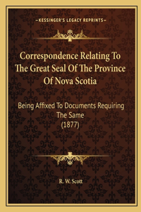 Correspondence Relating To The Great Seal Of The Province Of Nova Scotia