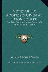 Notes Of Six Addresses Given At Eaton Square