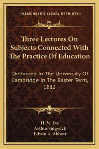 Three Lectures On Subjects Connected With The Practice Of Education