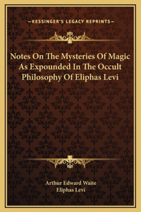 Notes On The Mysteries Of Magic As Expounded In The Occult Philosophy Of Eliphas Levi