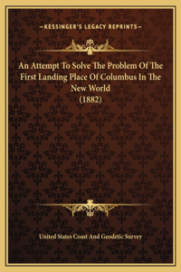 An Attempt To Solve The Problem Of The First Landing Place Of Columbus In The New World (1882)
