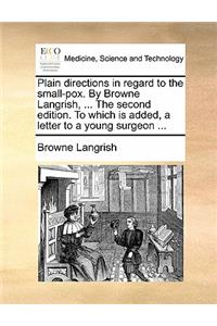 Plain Directions in Regard to the Small-Pox. by Browne Langrish, ... the Second Edition. to Which Is Added, a Letter to a Young Surgeon ...