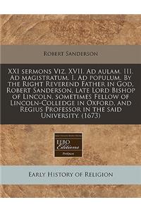 XXI Sermons Viz. XVII. Ad Aulam. III. Ad Magistratum. I. Ad Populum. by the Right Reverend Father in God, Robert Sanderson, Late Lord Bishop of Lincoln, Sometimes Fellow of Lincoln-Colledge in Oxford, and Regius Professor in the Said University. (1