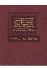 The Burrage Memorial. a Genealogical History of the Descendants of John Burrage, Who Settled in Charlestown, Mass., in 1637