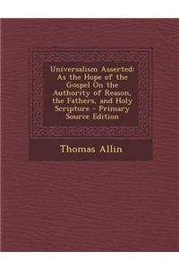 Universalism Asserted: As the Hope of the Gospel on the Authority of Reason, the Fathers, and Holy Scripture