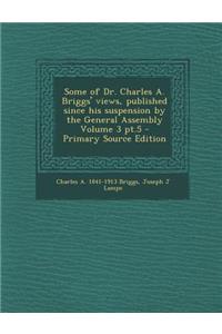 Some of Dr. Charles A. Briggs' Views, Published Since His Suspension by the General Assembly Volume 3 PT.5