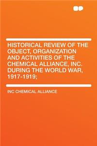 Historical Review of the Object, Organization and Activities of the Chemical Alliance, Inc. During the World War, 1917-1919;