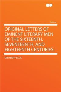 Original Letters of Eminent Literary Men of the Sixteenth, Seventeenth, and Eighteenth Centuries