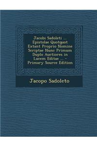 Jacobi Sadoleti ... Epistolae Quotquot Extant Proprio Nomine Scriptae Nunc Primum Duplo Auctiores in Lucem Editae ... - Primary Source Edition
