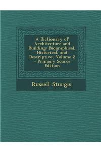 A Dictionary of Architecture and Building: Biographical, Historical, and Descriptive, Volume 2