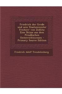 Friedrich Der Grosse Und Sein Staatsminister Freiherr Von Zedlitz: Eine Skizze Aus Dem Preussischen Unterrichtswesen