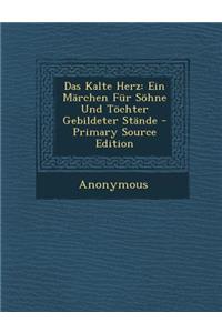 Das Kalte Herz: Ein Marchen Fur Sohne Und Tochter Gebildeter Stande - Primary Source Edition: Ein Marchen Fur Sohne Und Tochter Gebildeter Stande - Primary Source Edition