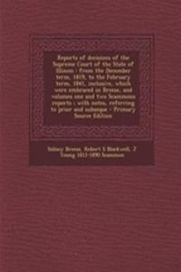 Reports of Decisions of the Supreme Court of the State of Illinois: From the December Term, 1819, to the February Term, 1841, Inclusive, Which Were Embraced in Breese, and Volumes One and Two Scammons Reports; With Notes, Referring to Prior and Sub