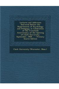 Lectures and Addresses Delivered Before the Departments of Psychology and Pedagogy in Celebration of the Twentieth Anniversary of the Opening of Clark