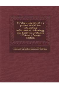 Strategic Alignment: A Process Model for Integrating Information Technology and Business Strategies - Primary Source Edition